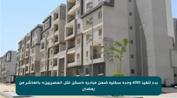 بدء تنفيذ 4761 وحدة سكنية ضمن مبادرة «سكن لكل المصريين» بالعاشر من رمضان